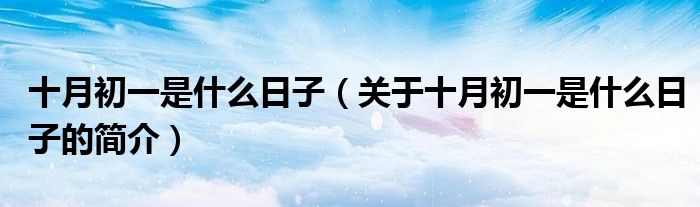 十月初一是什么日子（关于十月初一是什么日子的简介）