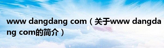 www dangdang com（关于www dangdang com的简介）