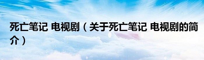 死亡笔记 电视剧（关于死亡笔记 电视剧的简介）