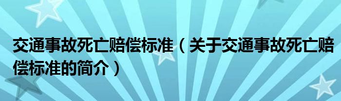 交通事故死亡赔偿标准（关于交通事故死亡赔偿标准的简介）