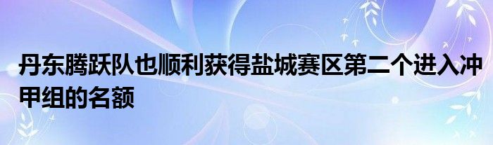 丹东腾跃队也顺利获得盐城赛区第二个进入冲甲组的名额