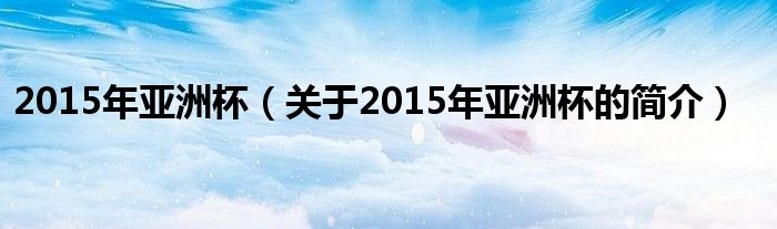 2015年亚洲杯（关于2015年亚洲杯的简介）