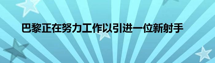 巴黎正在努力工作以引进一位新射手