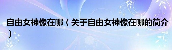 自由女神像在哪（关于自由女神像在哪的简介）