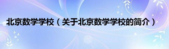 北京数学学校（关于北京数学学校的简介）