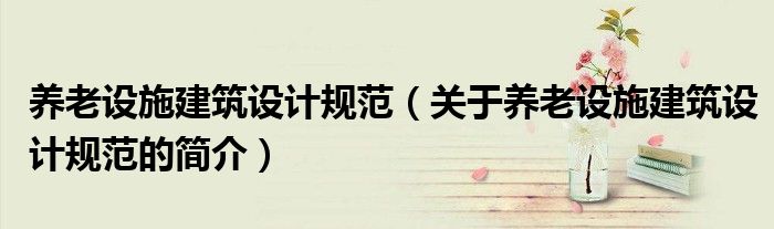 养老设施建筑设计规范（关于养老设施建筑设计规范的简介）