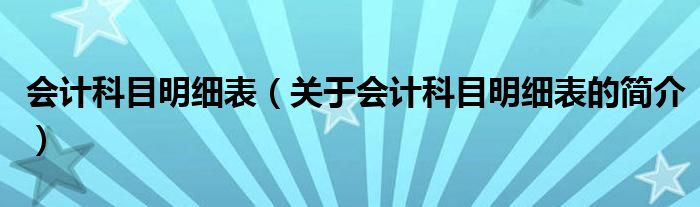 会计科目明细表（关于会计科目明细表的简介）