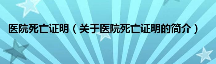 医院死亡证明（关于医院死亡证明的简介）