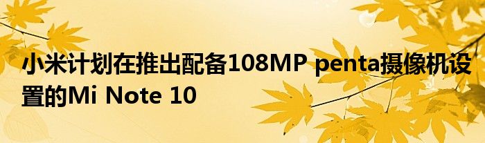 小米计划在推出配备108MP penta摄像机设置的Mi Note 10
