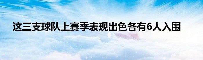 这三支球队上赛季表现出色各有6人入围