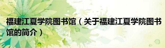福建江夏学院图书馆（关于福建江夏学院图书馆的简介）