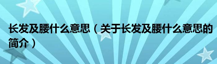 长发及腰什么意思（关于长发及腰什么意思的简介）