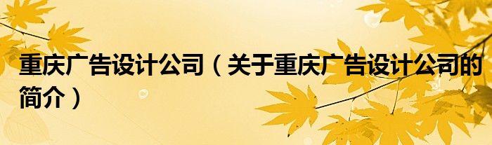 重庆广告设计公司（关于重庆广告设计公司的简介）