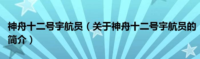 神舟十二号宇航员（关于神舟十二号宇航员的简介）