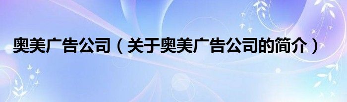 奥美广告公司（关于奥美广告公司的简介）