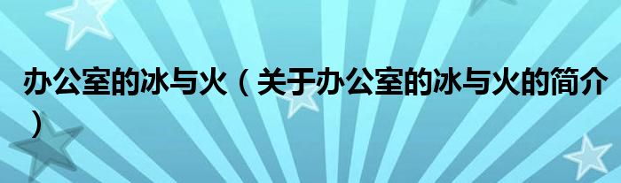 办公室的冰与火（关于办公室的冰与火的简介）