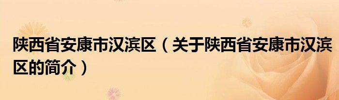 陕西省安康市汉滨区（关于陕西省安康市汉滨区的简介）