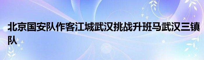 北京国安队作客江城武汉挑战升班马武汉三镇队