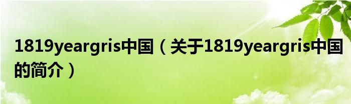 1819yeargris中国（关于1819yeargris中国的简介）