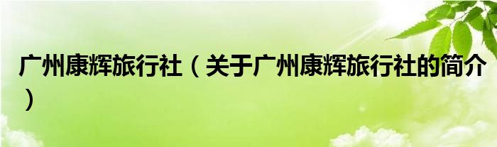 广州康辉旅行社（关于广州康辉旅行社的简介）