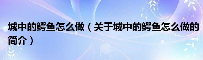 城中的鳄鱼怎么做（关于城中的鳄鱼怎么做的简介）