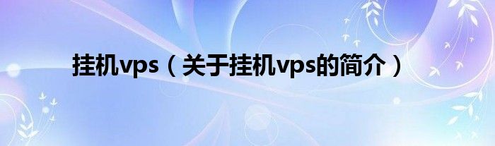 挂机vps（关于挂机vps的简介）
