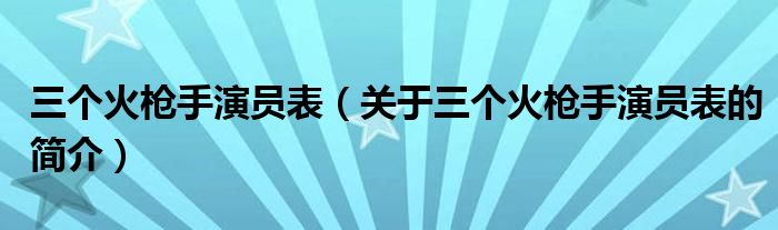 三个火枪手演员表（关于三个火枪手演员表的简介）
