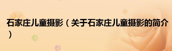 石家庄儿童摄影（关于石家庄儿童摄影的简介）