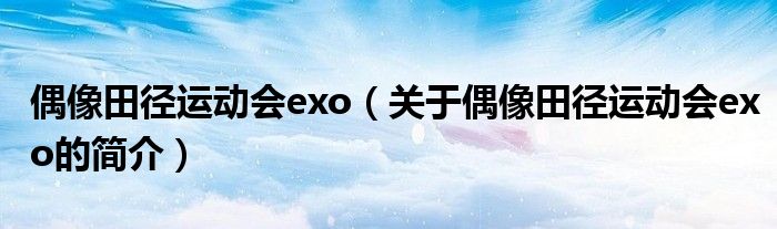 偶像田径运动会exo（关于偶像田径运动会exo的简介）