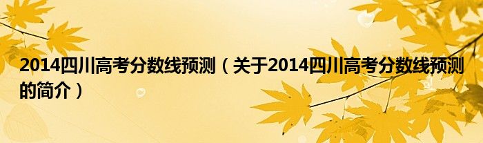 2014四川高考分数线预测（关于2014四川高考分数线预测的简介）