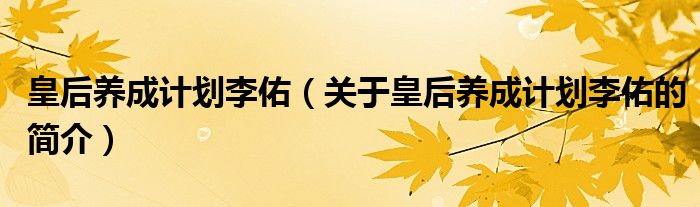 皇后养成计划李佑（关于皇后养成计划李佑的简介）
