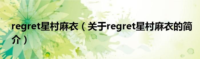 regret星村麻衣（关于regret星村麻衣的简介）