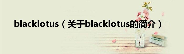 blacklotus（关于blacklotus的简介）