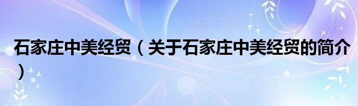 石家庄中美经贸（关于石家庄中美经贸的简介）