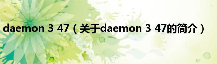 daemon 3 47（关于daemon 3 47的简介）