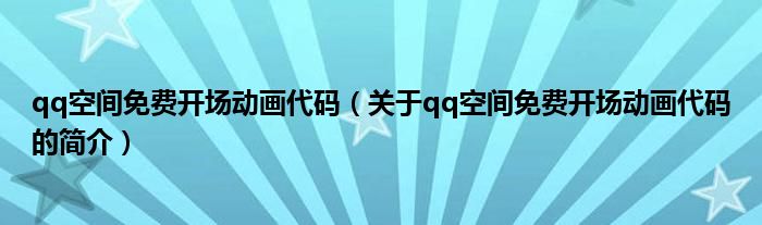 qq空间免费开场动画代码（关于qq空间免费开场动画代码的简介）