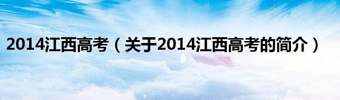 2014江西高考（关于2014江西高考的简介）