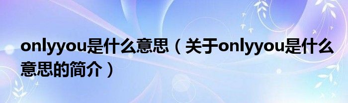 onlyyou是什么意思（关于onlyyou是什么意思的简介）