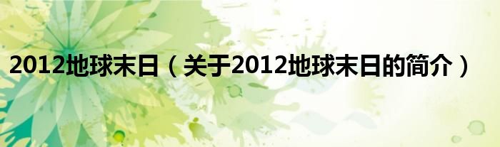 2012地球末日（关于2012地球末日的简介）