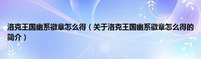 洛克王国幽系徽章怎么得（关于洛克王国幽系徽章怎么得的简介）