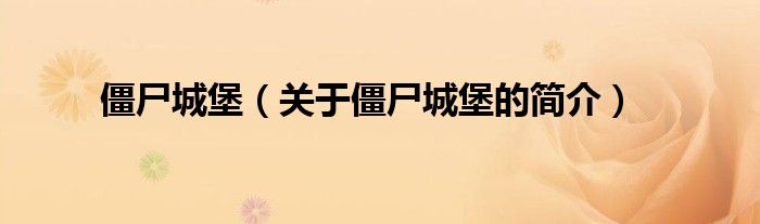 僵尸城堡（关于僵尸城堡的简介）