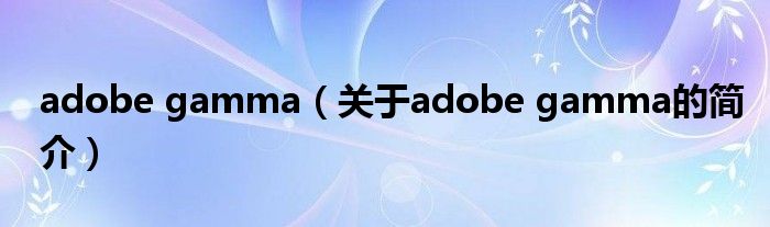 adobe gamma（关于adobe gamma的简介）