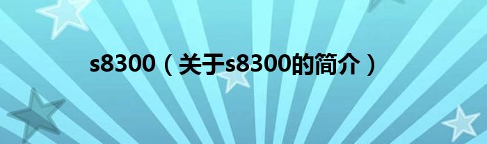 s8300（关于s8300的简介）