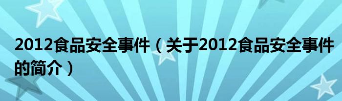 2012食品安全事件（关于2012食品安全事件的简介）