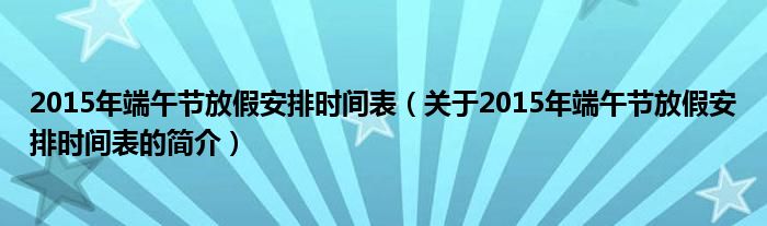 2015年端午节放假安排时间表（关于2015年端午节放假安排时间表的简介）