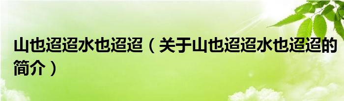 山也迢迢水也迢迢（关于山也迢迢水也迢迢的简介）