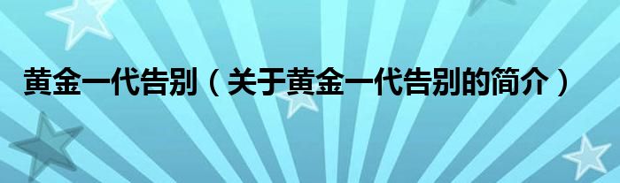 黄金一代告别（关于黄金一代告别的简介）