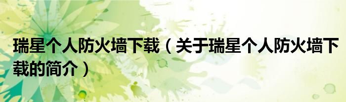 瑞星个人防火墙下载（关于瑞星个人防火墙下载的简介）