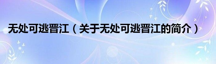 无处可逃晋江（关于无处可逃晋江的简介）