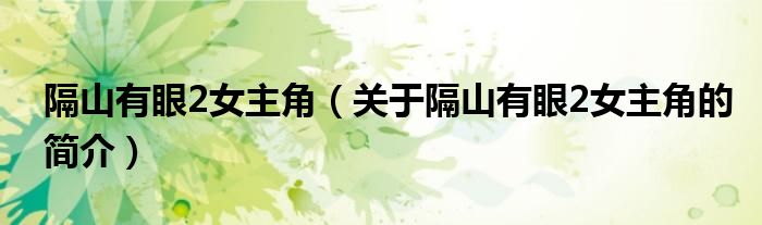 隔山有眼2女主角（关于隔山有眼2女主角的简介）